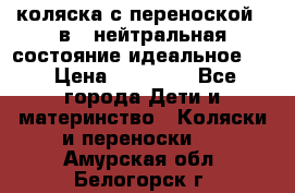 коляска с переноской 3 в 1 нейтральная состояние идеальное    › Цена ­ 10 000 - Все города Дети и материнство » Коляски и переноски   . Амурская обл.,Белогорск г.